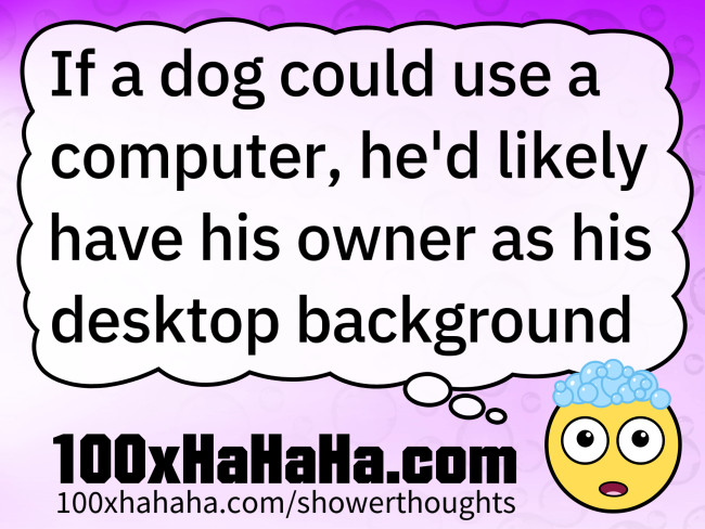 If a dog could use a computer, he'd likely have his owner as his desktop background