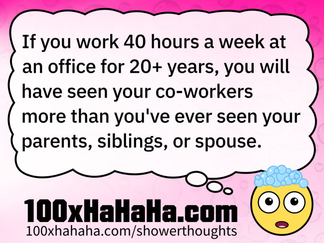 If you work 40 hours a week at an office for 20+ years, you will have seen your co-workers more than you've ever seen your parents, siblings, or spouse.