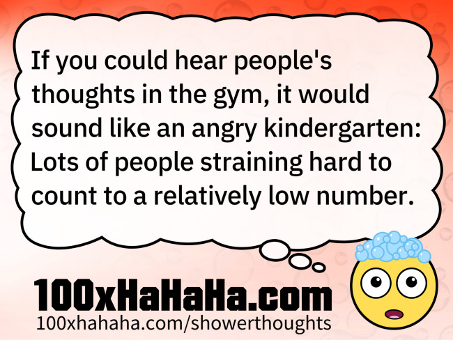 If you could hear people's thoughts in the gym, it would sound like an angry kindergarten: Lots of people straining hard to count to a relatively low number.