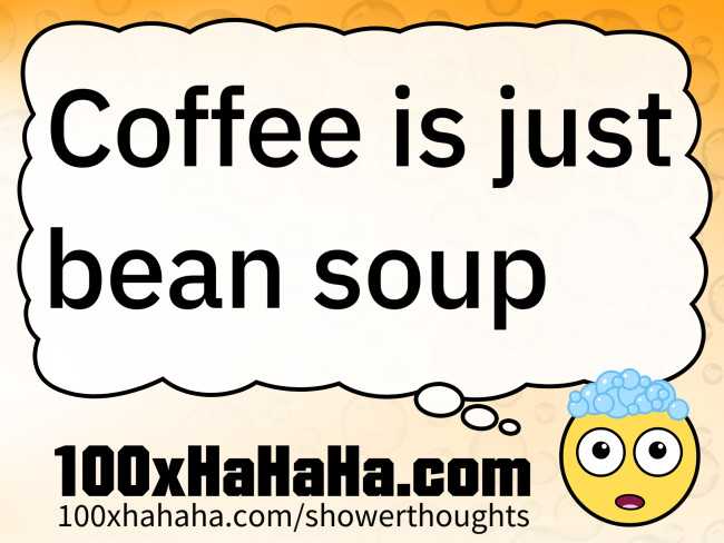 Coffee is just bean soup