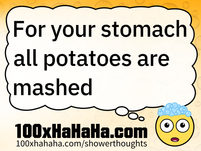 For your stomach all potatoes are mashed