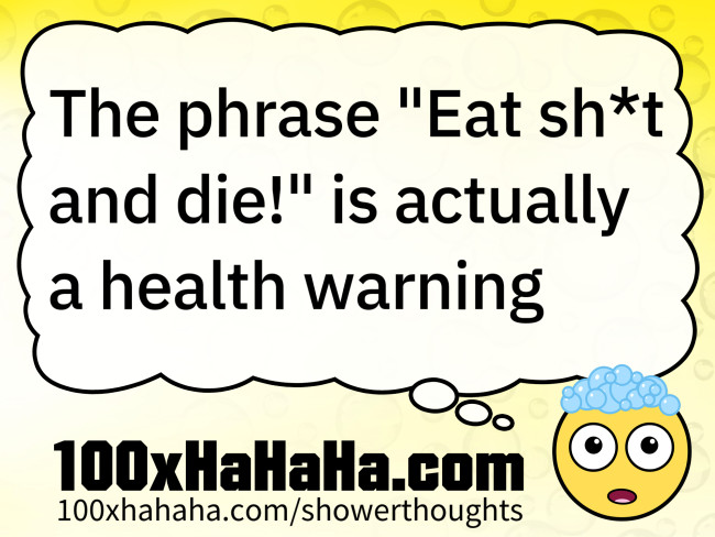 The phrase "Eat sh*t and die!" is actually a health warning