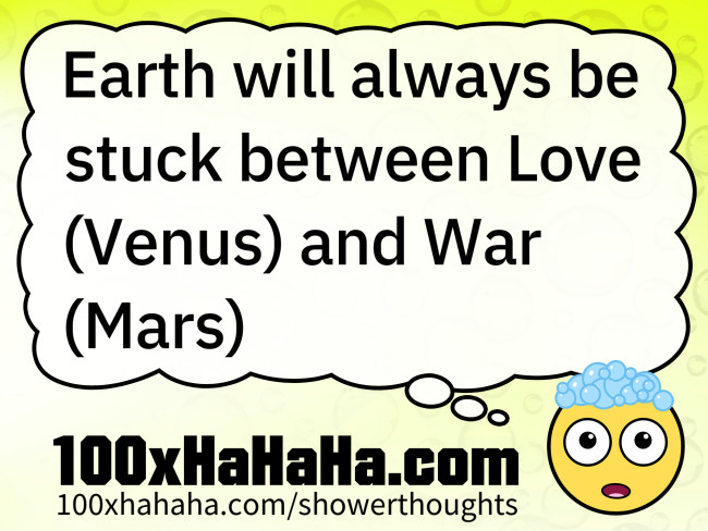 Earth will always be stuck between Love (Venus) and War (Mars)