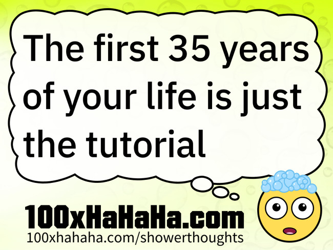 The first 35 years of your life is just the tutorial