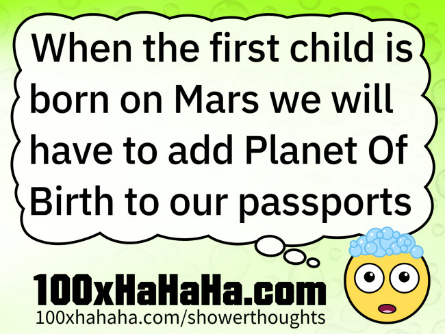 When the first child is born on Mars we will have to add Planet Of Birth to our passports