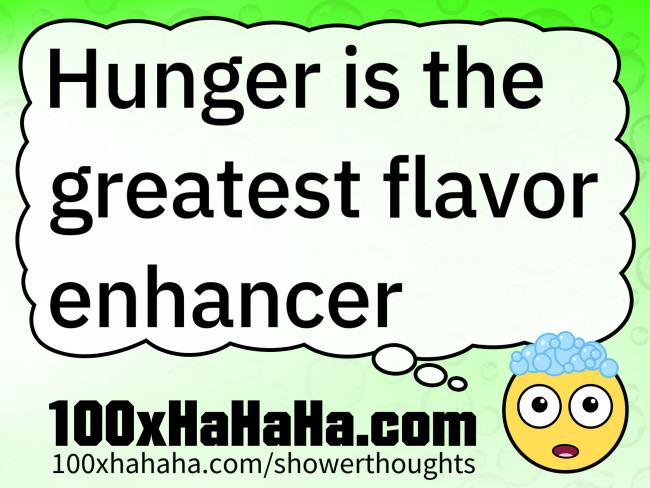 Hunger is the greatest flavor enhancer