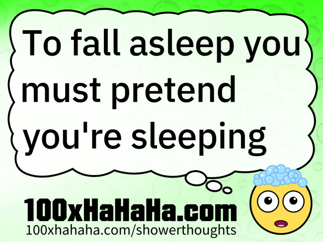 To fall asleep you must pretend you're sleeping