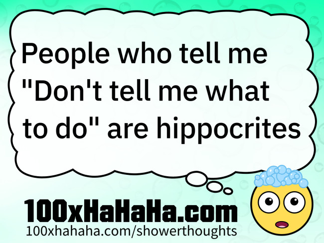 People who tell me "Don't tell me what to do" are hippocrites