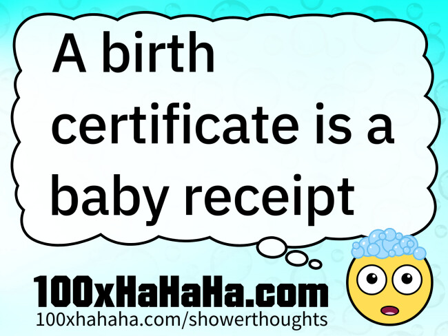 A birth certificate is a baby receipt