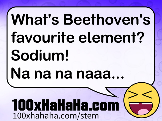 What's Beethoven's favourite element? Sodium! Na na na naaa...