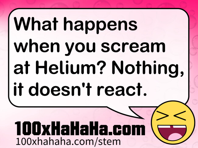 What happens when you scream at Helium? Nothing, it doesn't react.