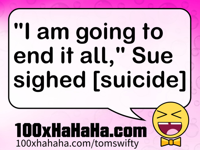 "I am going to end it all," Sue sighed [suicide]