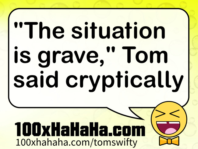 "The situation is grave," Tom said cryptically
