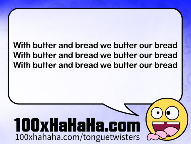 With butter and bread we butter our bread / With butter and bread we butter our bread / With butter and bread we butter our bread