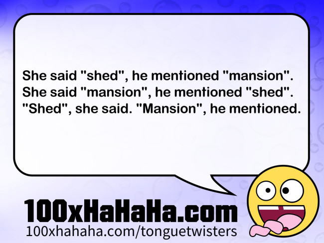 She said "shed", he mentioned "mansion". / She said "mansion", he mentioned "shed". / "Shed", she said. "Mansion", he mentioned.