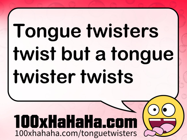 Tongue twisters twist but a tongue twister twists