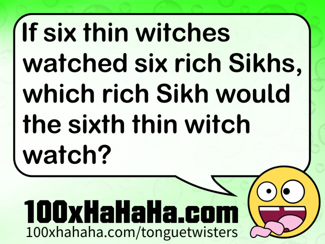 If six thin witches watched six rich Sikhs, which rich Sikh would the sixth thin witch watch?
