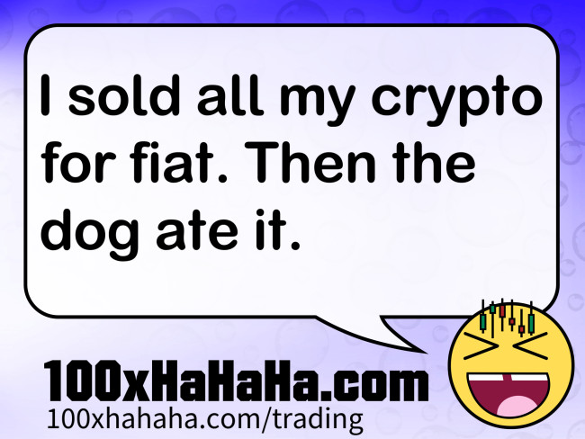 I sold all my crypto for fiat. Then the dog ate it.