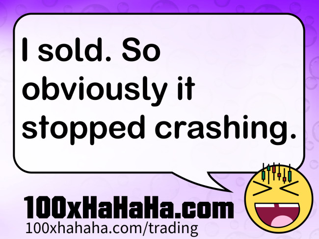 I sold. So obviously it stopped crashing.