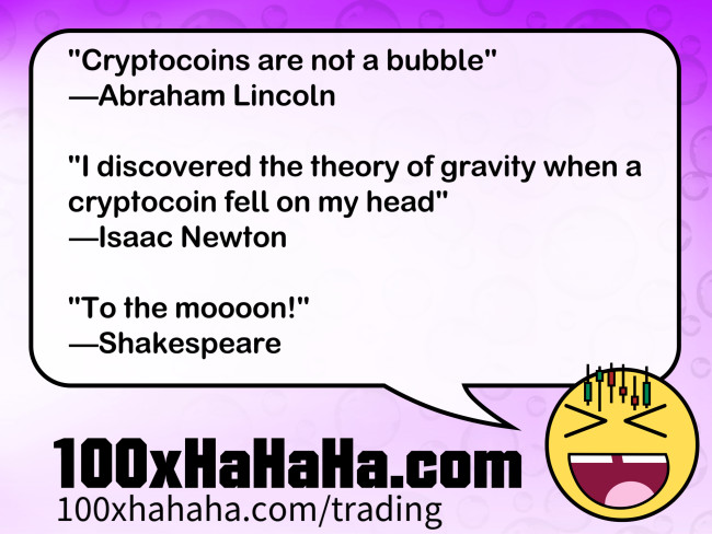 "Cryptocoins are not a bubble" / —Abraham Lincoln / / "I discovered the theory of gravity when a cryptocoin fell on my head" / —Isaac Newton / / "To the moooon!" / —Shakespeare