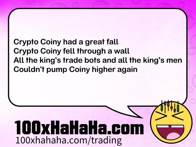 Crypto Coiny had a great fall / Crypto Coiny fell through a wall / All the king's trade bots and all the king's men / Couldn't pump Coiny higher again