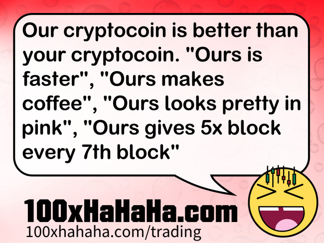 Our cryptocoin is better than your cryptocoin. "Ours is faster", "Ours makes coffee", "Ours looks pretty in pink", "Ours gives 5x block every 7th block"