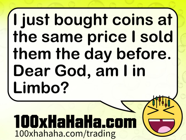 I just bought coins at the same price I sold them the day before. Dear God, am I in Limbo?
