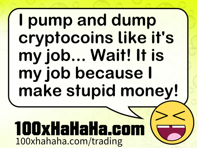 I pump and dump cryptocoins like it's my job... Wait! It is my job because I make stupid money!