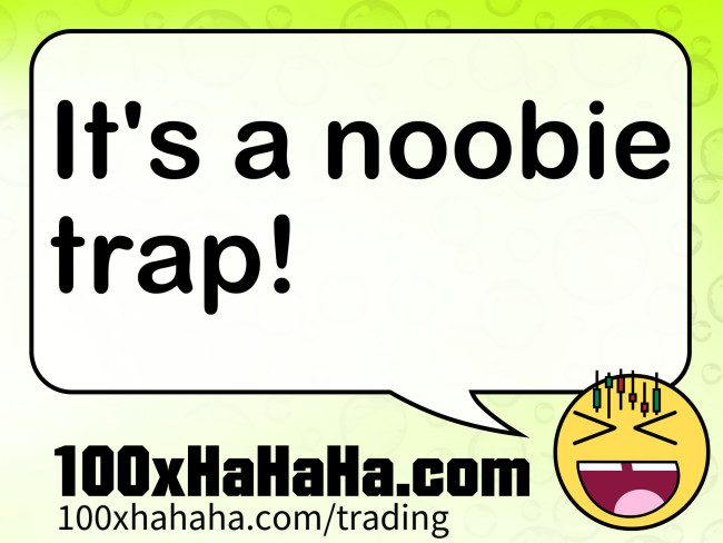 It's a noobie trap!