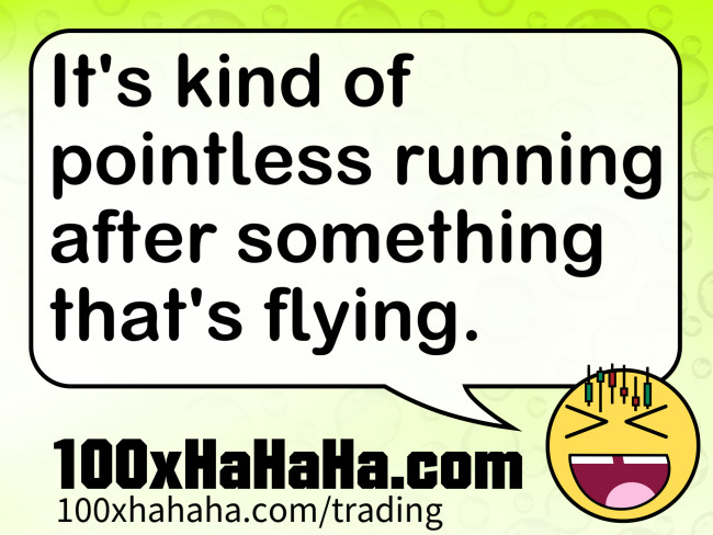 It's kind of pointless running after something that's flying.