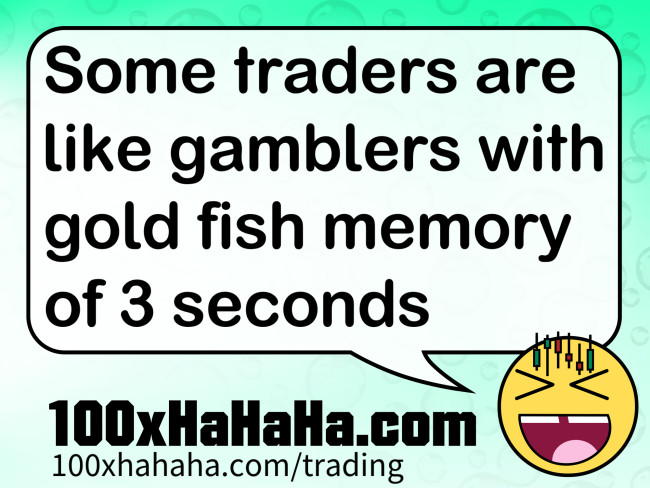 Some traders are like gamblers with gold fish memory of 3 seconds