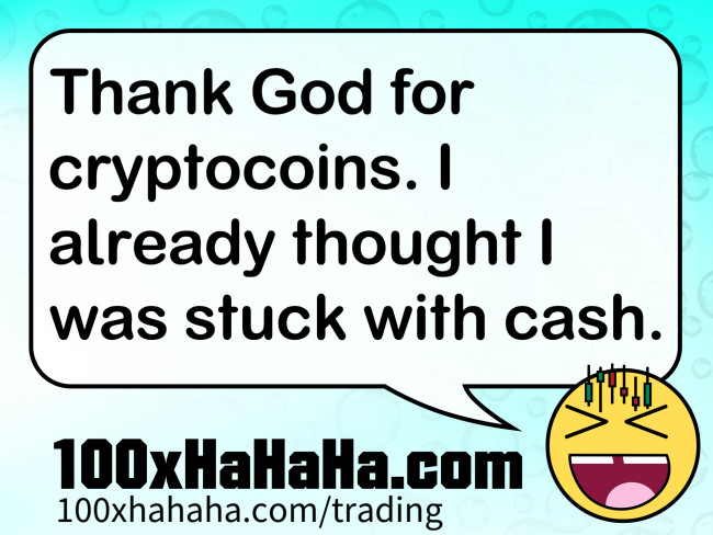 Thank God for cryptocoins. I already thought I was stuck with cash.