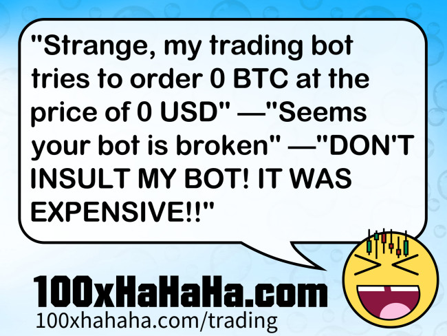 "Strange, my trading bot tries to order 0 BTC at the price of 0 USD" —"Seems your bot is broken" —"DON'T INSULT MY BOT! IT WAS EXPENSIVE!!"