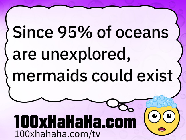 Since 95% of oceans are unexplored, mermaids could exist