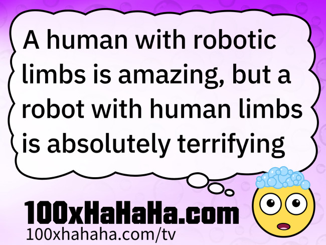 A human with robotic limbs is amazing, but a robot with human limbs is absolutely terrifying
