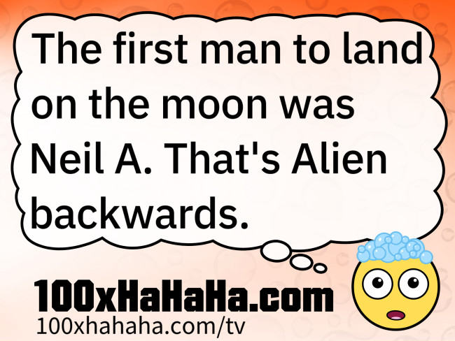 The first man to land on the moon was Neil A. That's Alien backwards.