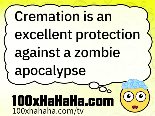 Cremation is an excellent protection against a zombie apocalypse