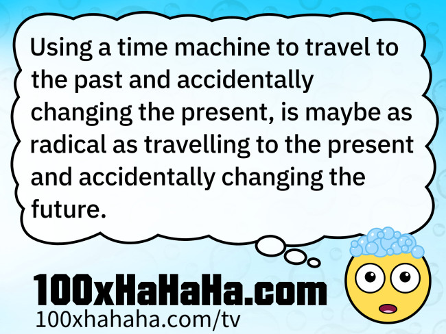 Using a time machine to travel to the past and accidentally changing the present, is maybe as radical as travelling to the present and accidentally changing the future.