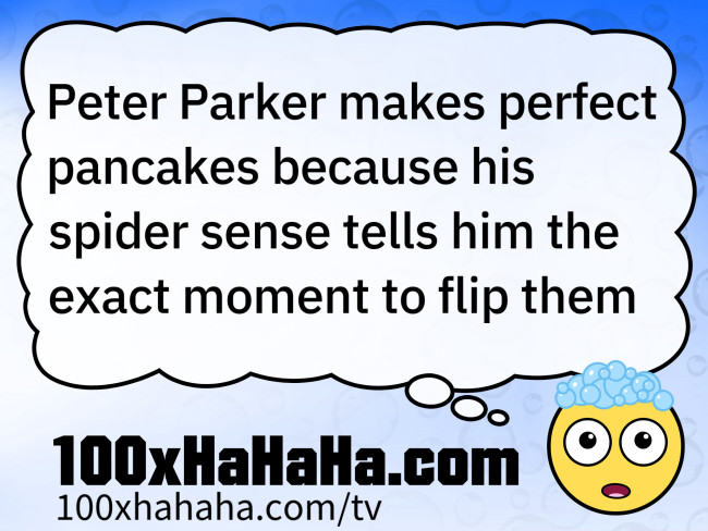 Peter Parker makes perfect pancakes because his spider sense tells him the exact moment to flip them