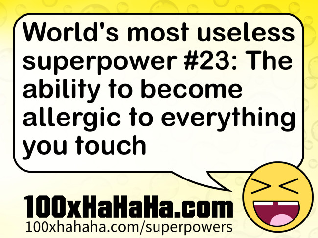 World's most useless superpower #23: The ability to become allergic to everything you touch