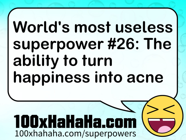 World's most useless superpower #26: The ability to turn happiness into acne