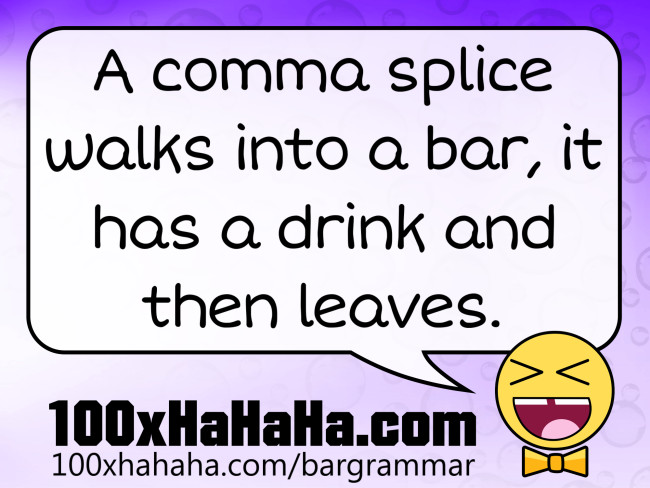 A comma splice walks into a bar, it has a drink and then leaves.