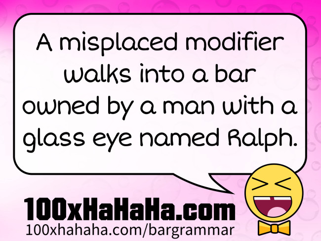 A misplaced modifier walks into a bar owned by a man with a glass eye named Ralph.