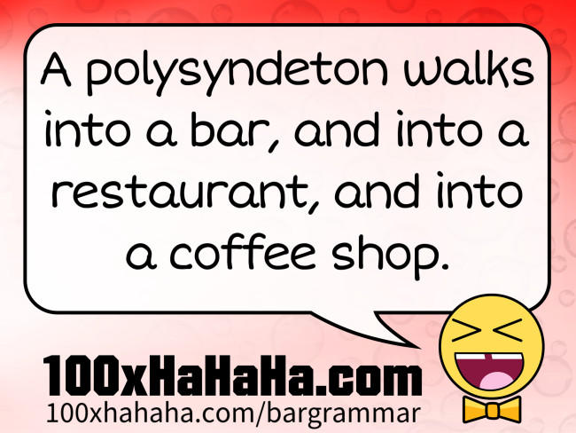 A polysyndeton walks into a bar, and into a restaurant, and into a coffee shop.