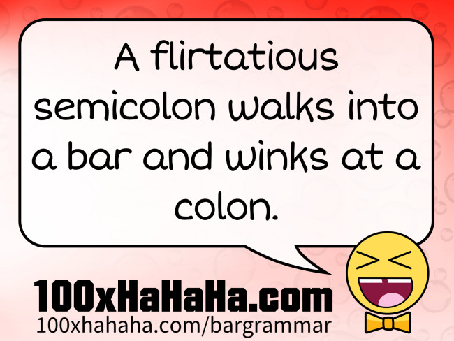 A flirtatious semicolon walks into a bar and winks at a colon.