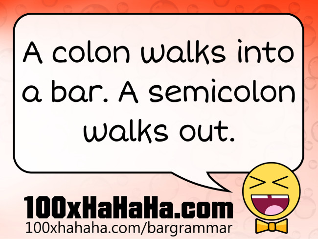 A colon walks into a bar. A semicolon walks out.