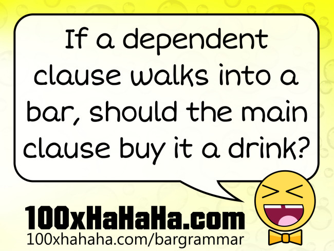 If a dependent clause walks into a bar, should the main clause buy it a drink?
