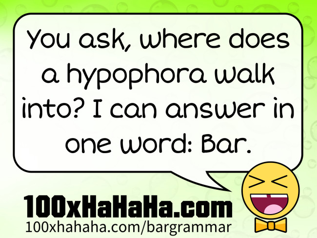 You ask, where does a hypophora walk into? I can answer in one word: Bar.