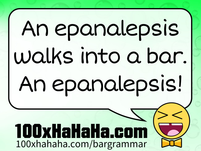 An epanalepsis walks into a bar. An epanalepsis!