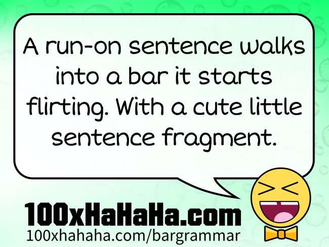A run-on sentence walks into a bar it starts flirting. With a cute little sentence fragment.